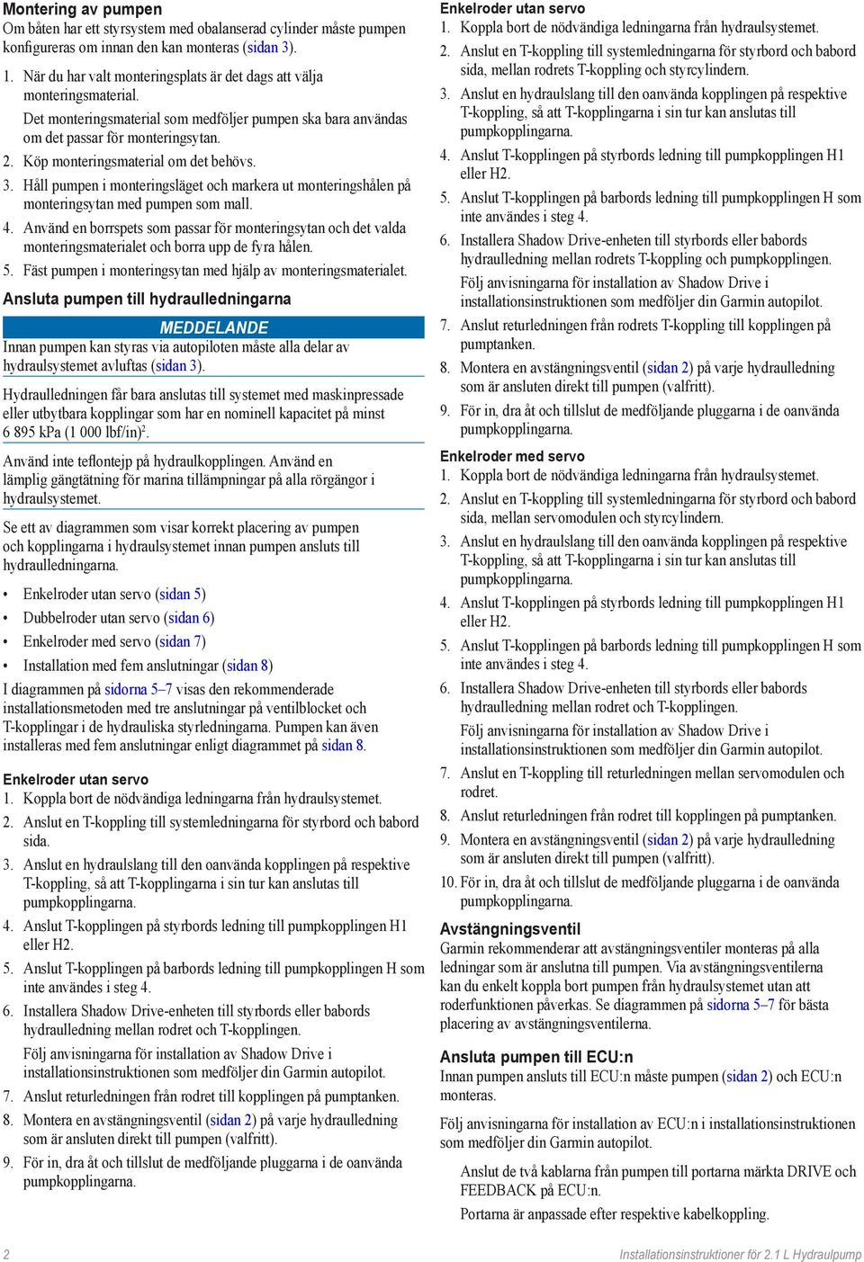 Köp monteringsmaterial om det behövs. 3. Håll pumpen i monteringsläget och markera ut monteringshålen på monteringsytan med pumpen som mall. 4.