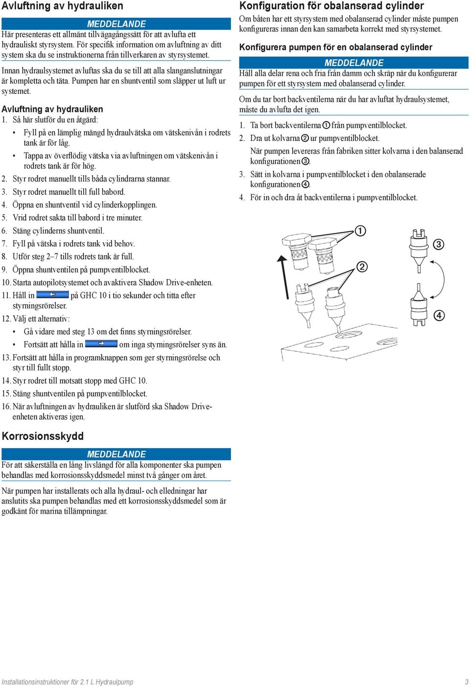 Innan hydraulsystemet avluftas ska du se till att alla slanganslutningar är kompletta och täta. Pumpen har en shuntventil som släpper ut luft ur systemet. Avluftning av hydrauliken 1.