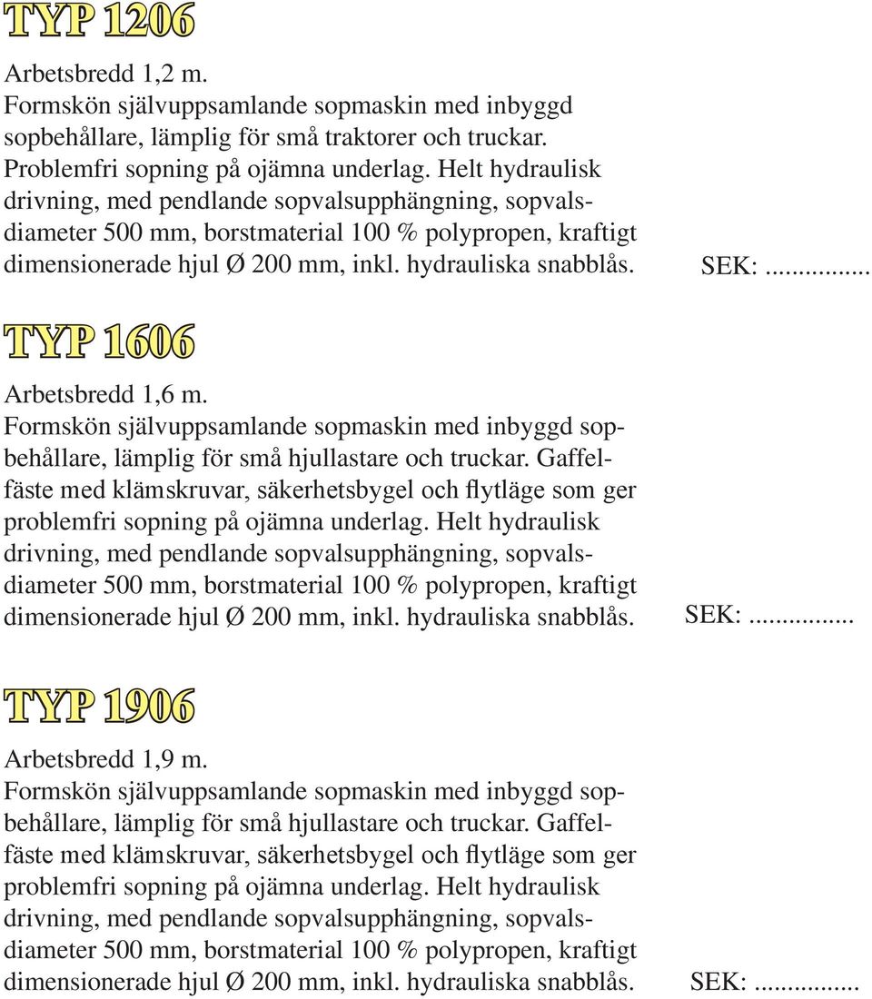 TYP 1606 Arbetsbredd 1,6 m. Formskön självuppsamlande sopmaskin med inbyggd sopbehållare, lämplig för små hjullastare och truckar.