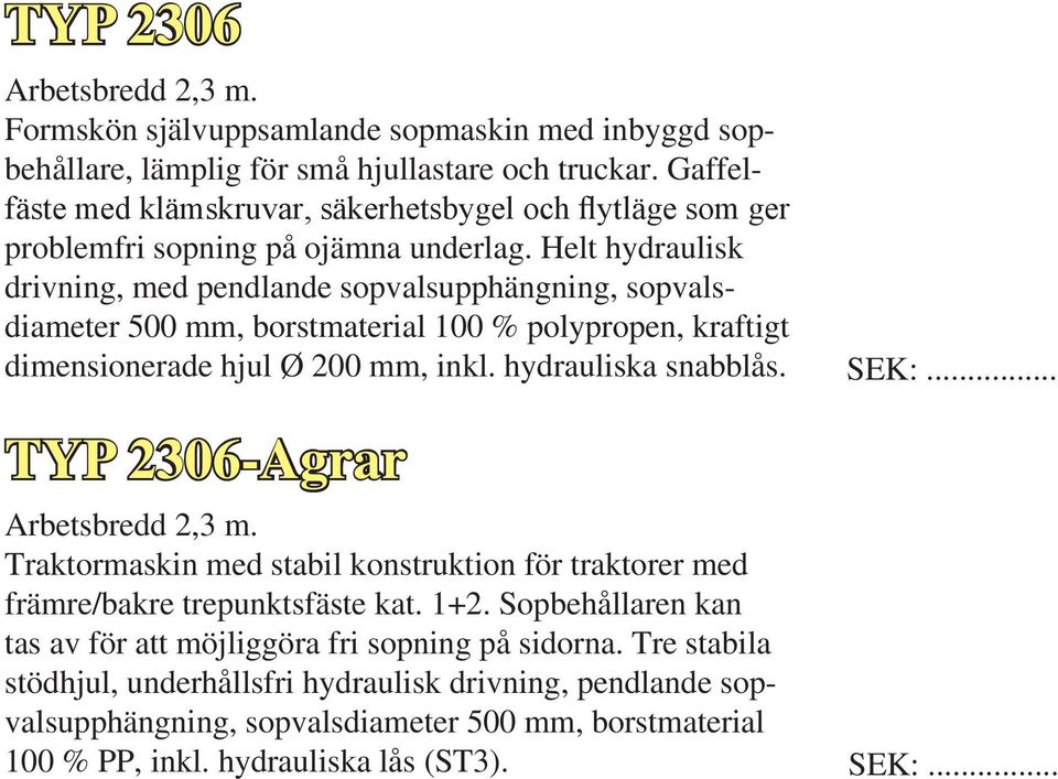 Helt hydraulisk drivning, med pendlande sopvalsupphängning, sopvalsdiameter 500 mm, borstmaterial 100 % polypropen, kraftigt dimensionerade hjul Ø 200 mm, inkl. hydrauliska snabblås.