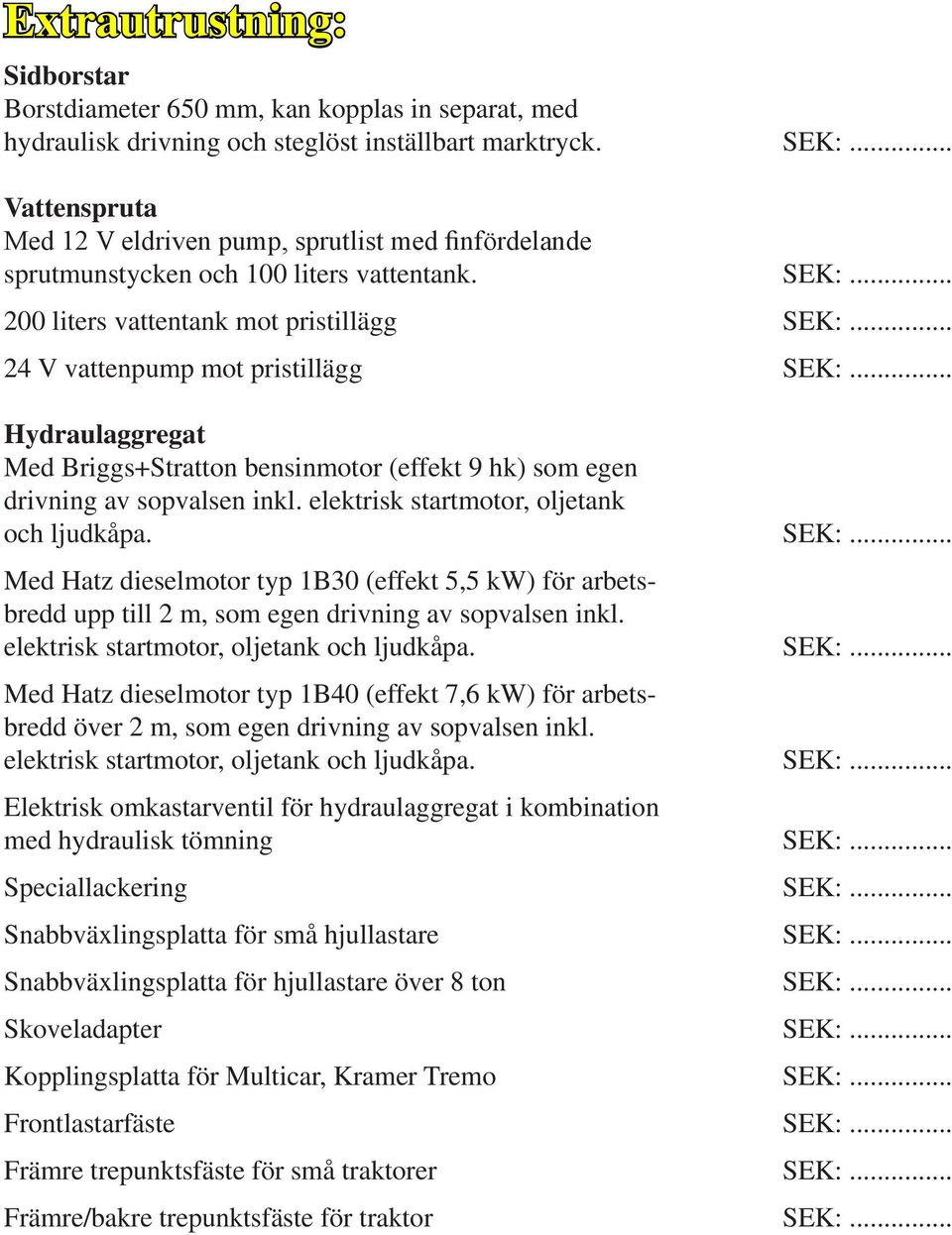 200 liters vattentank mot pristillägg 24 V vattenpump mot pristillägg Hydraulaggregat Med Briggs+Stratton bensinmotor (effekt 9 hk) som egen drivning av sopvalsen inkl.