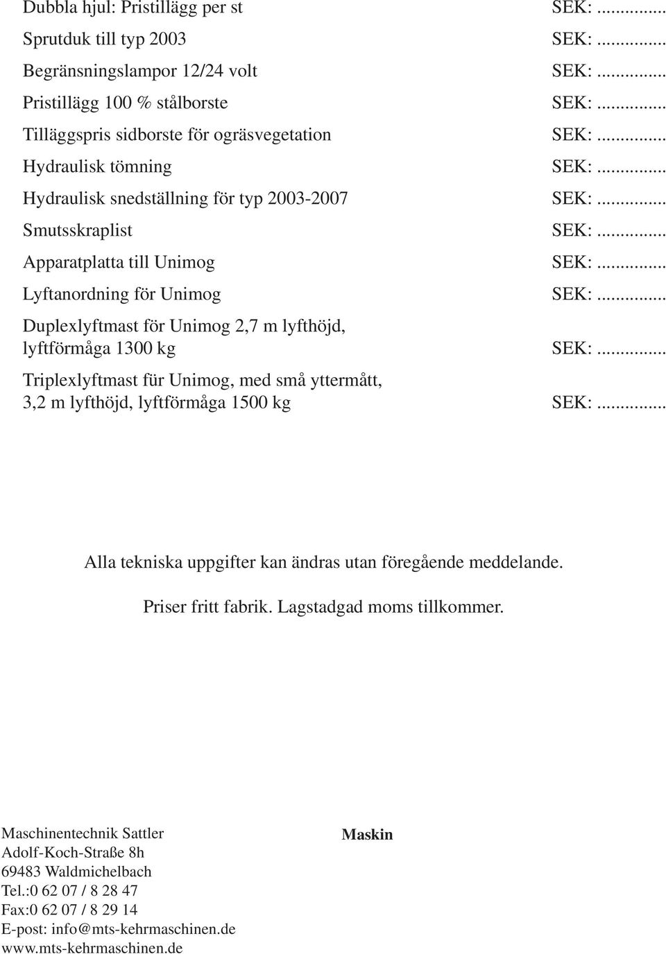 yttermått, 3,2 m lyfthöjd, lyftförmåga 1500 kg Alla tekniska uppgifter kan ändras utan föregående meddelande. Priser fritt fabrik. Lagstadgad moms tillkommer.