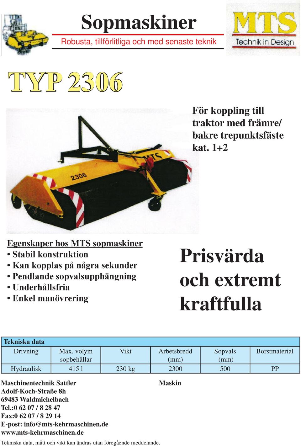 Drivning Max. volym Vikt Arbetsbredd Sopvals Borstmaterial sopbehållar Hydraulisk 415 l 230 kg 2300 500 PP Maschinentechnik Sattler Adolf-Koch-Straße 8h 69483 Waldmichelbach Tel.