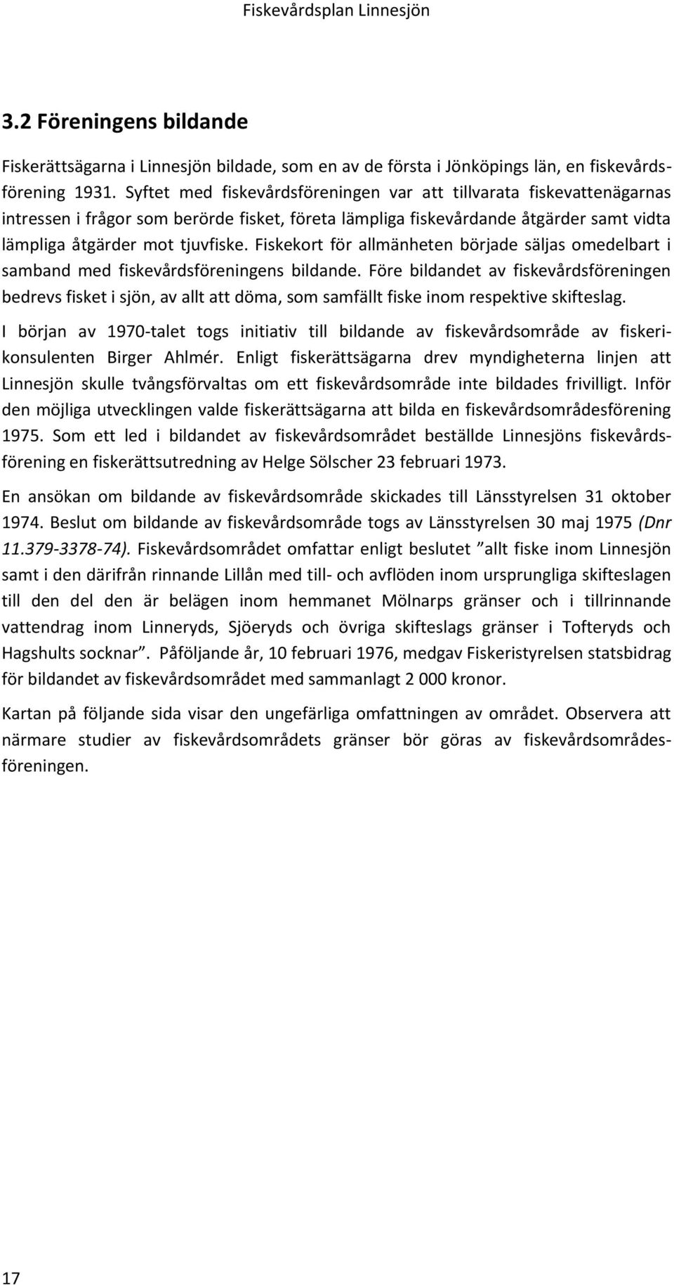 Fiskekort för allmänheten började säljas omedelbart i samband med fiskevårdsföreningens bildande.
