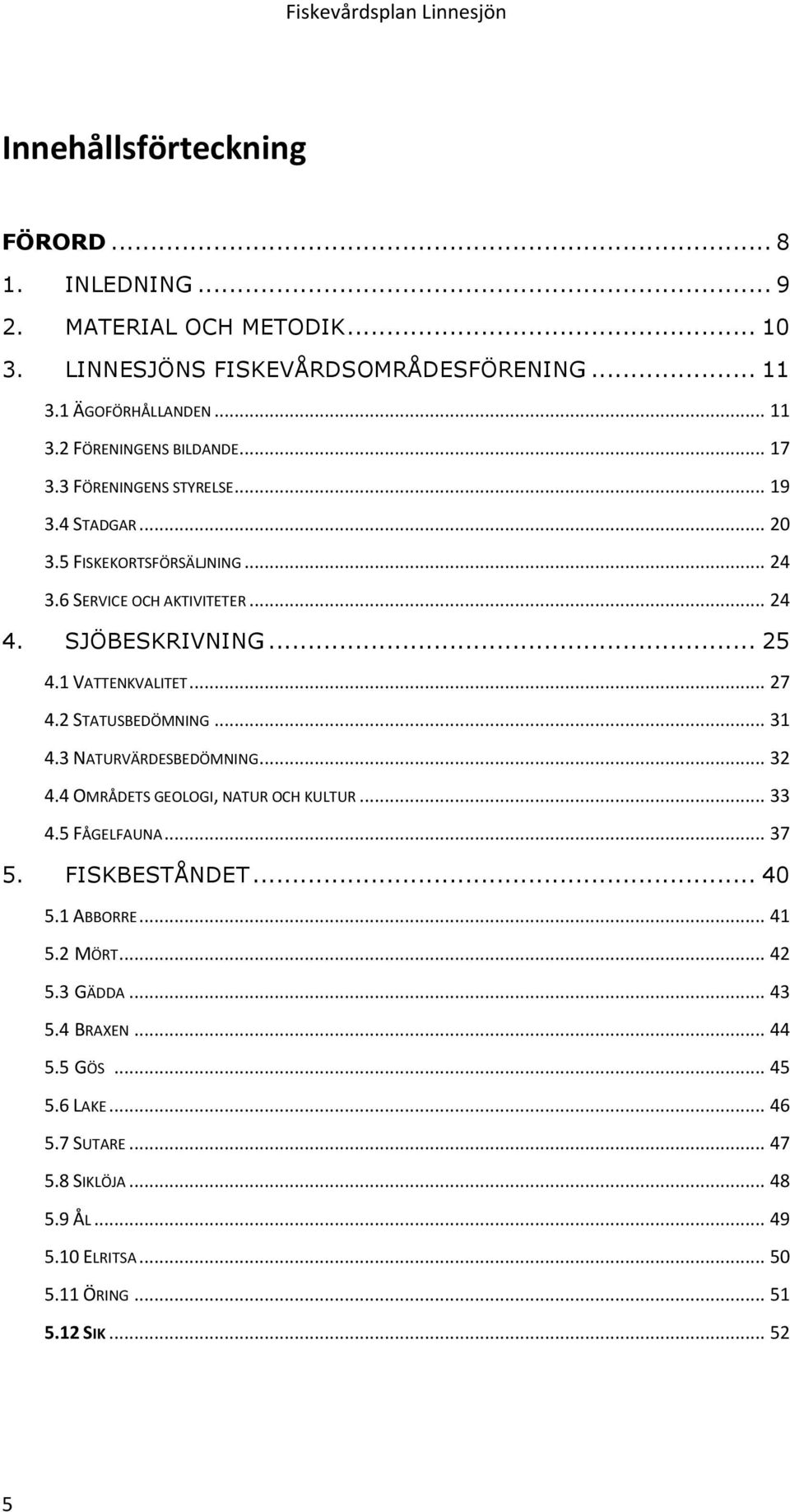 2 STATUSBEDÖMNING... 31 4.3 NATURVÄRDESBEDÖMNING... 32 4.4 OMRÅDETS GEOLOGI, NATUR OCH KULTUR... 33 4.5 FÅGELFAUNA... 37 5. FISKBESTÅNDET... 40 5.1 ABBORRE... 41 5.2 MÖRT.