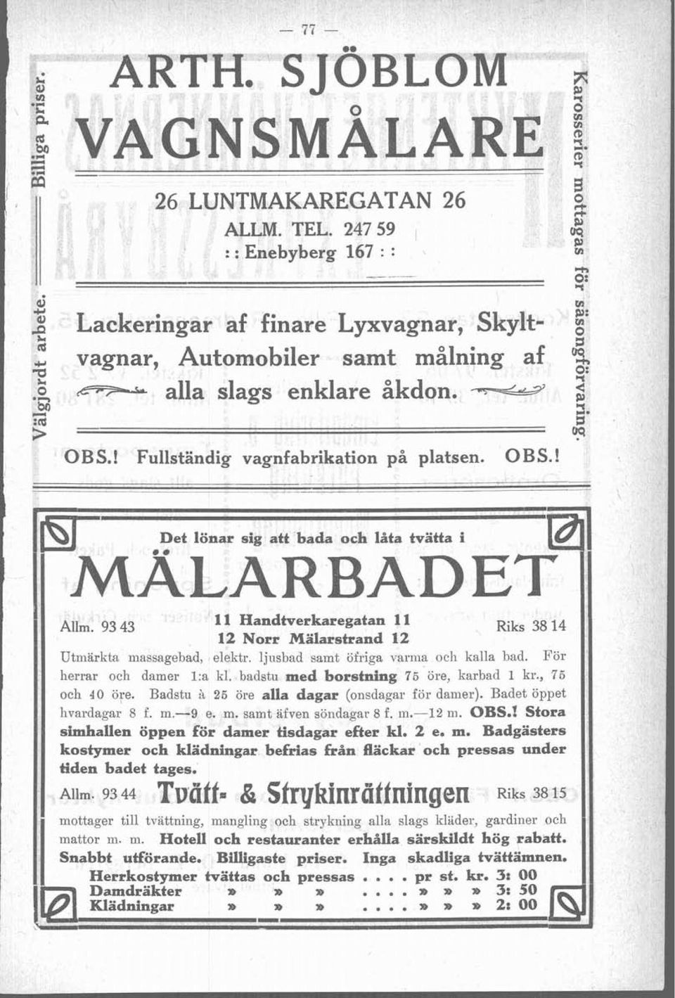 93 43 11 Handtverkaregatan 11 Riks 38 14 12 Norr Mälarstrand 12 Utärkta assagebad, elektr. ljusbad sat öfriga vara och kalla bad. För herrar och daer 1:a kl. badstu ed borstning 75 öre, karbad 1 kr.