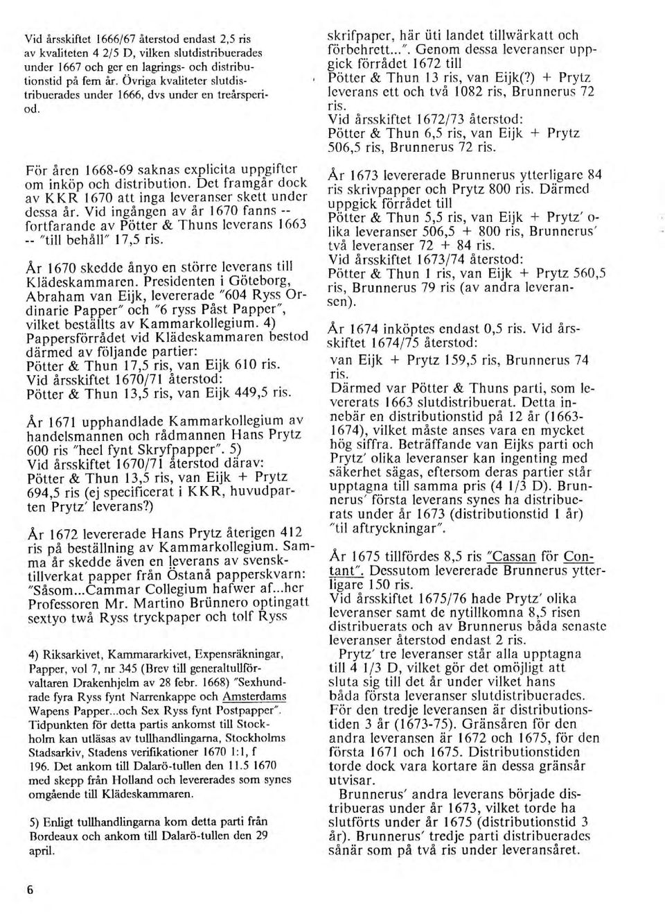 Det framgår dock av KKR 1670 att inga leveranser skett under dessa år. Vid ingången av år 1670 fanns - Fortfarande av Pötter & Thuns leverans 1663 -- "till behåll" 17,5 ris.
