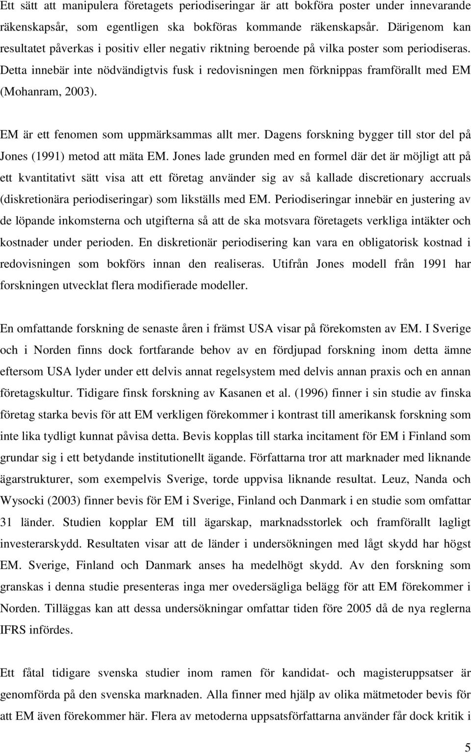 Detta innebär inte nödvändigtvis fusk i redovisningen men förknippas framförallt med EM (Mohanram, 2003). EM är ett fenomen som uppmärksammas allt mer.