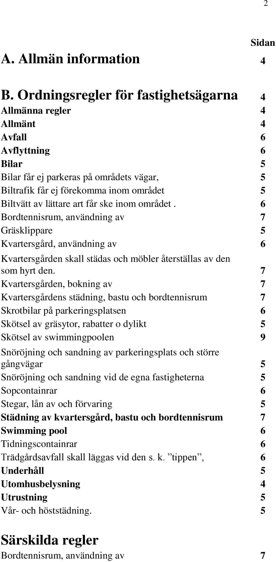 lättare art får ske inom området. 6 Bordtennisrum, användning av 7 Gräsklippare 5 Kvartersgård, användning av 6 Kvartersgården skall städas och möbler återställas av den som hyrt den.