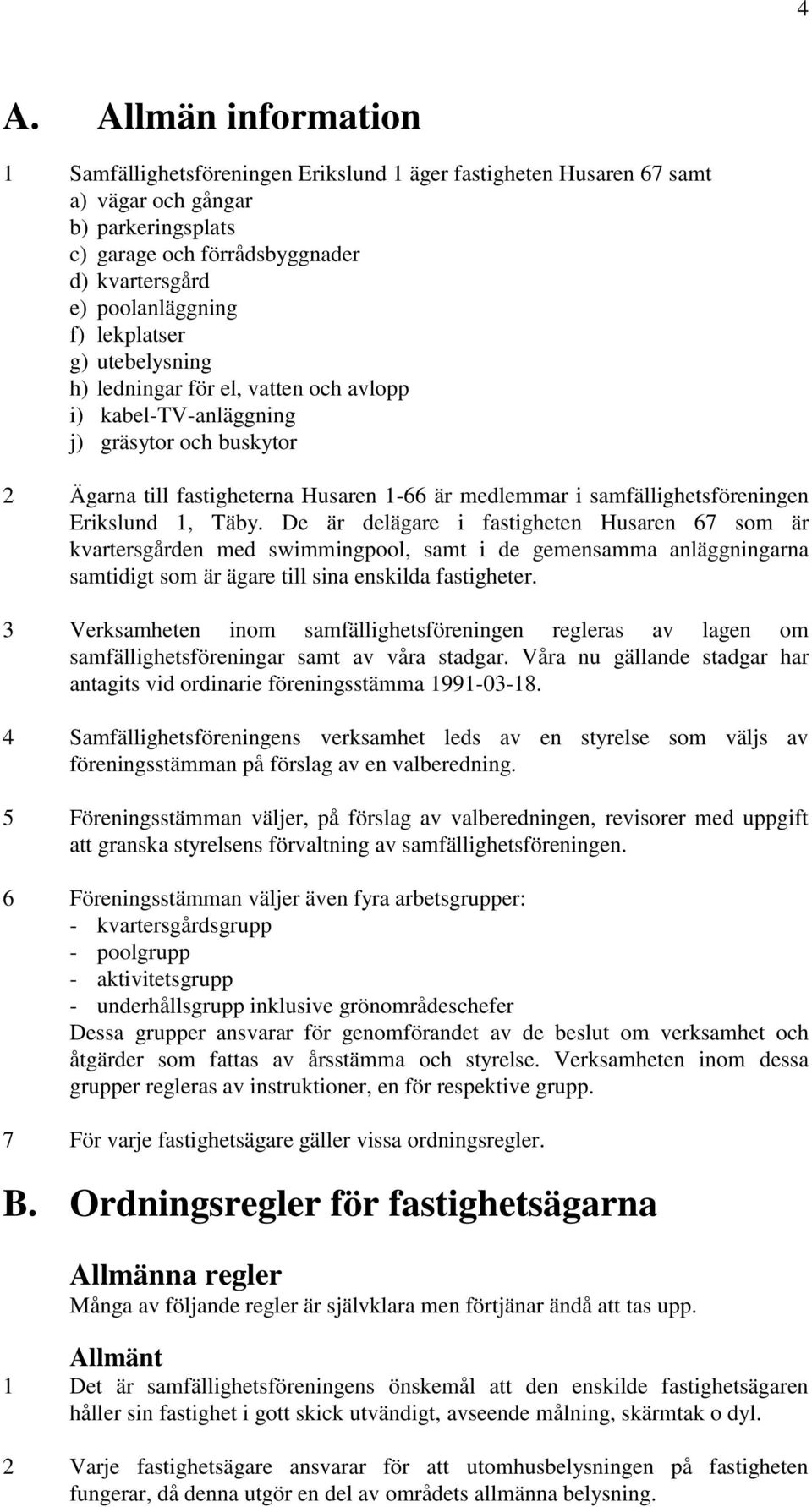 Erikslund 1, Täby. De är delägare i fastigheten Husaren 67 som är kvartersgården med swimmingpool, samt i de gemensamma anläggningarna samtidigt som är ägare till sina enskilda fastigheter.