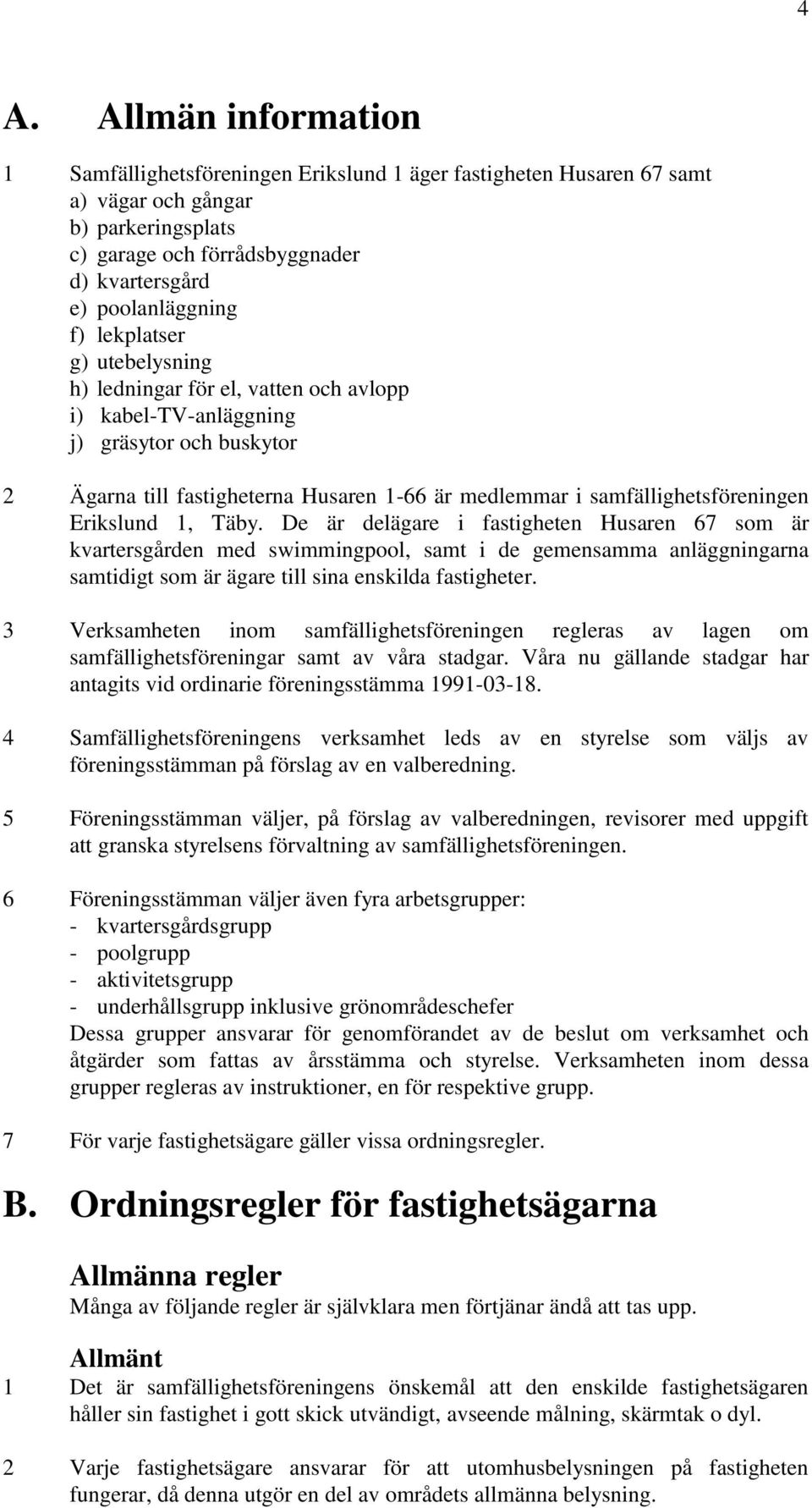 Erikslund 1, Täby. De är delägare i fastigheten Husaren 67 som är kvartersgården med swimmingpool, samt i de gemensamma anläggningarna samtidigt som är ägare till sina enskilda fastigheter.