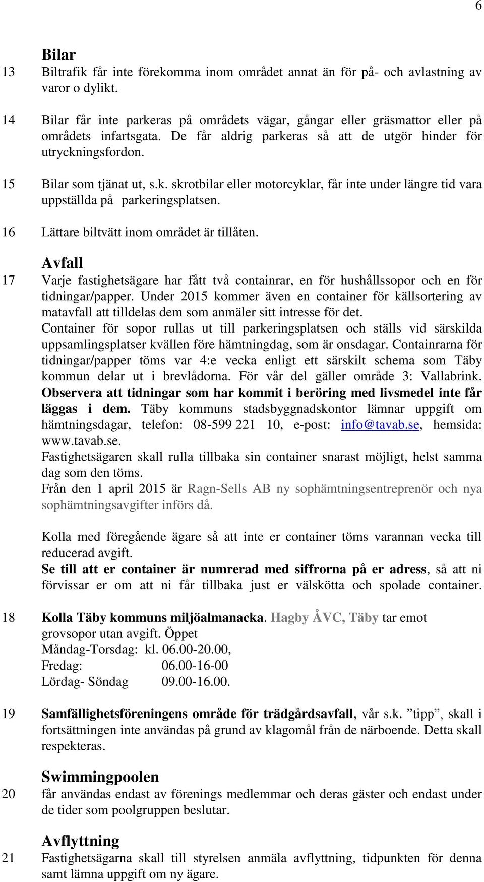 16 Lättare biltvätt inom området är tillåten. Avfall 17 Varje fastighetsägare har fått två containrar, en för hushållssopor och en för tidningar/papper.