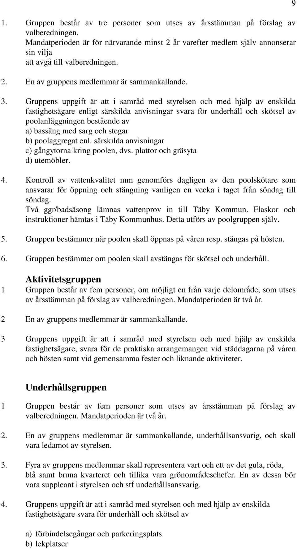 Gruppens uppgift är att i samråd med styrelsen och med hjälp av enskilda fastighetsägare enligt särskilda anvisningar svara för underhåll och skötsel av poolanläggningen bestående av a) bassäng med