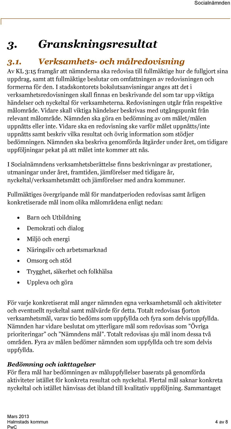 formerna för den. I stadskontorets bokslutsanvisningar anges att det i verksamhetsredovisningen skall finnas en beskrivande del som tar upp viktiga händelser och nyckeltal för verksamheterna.