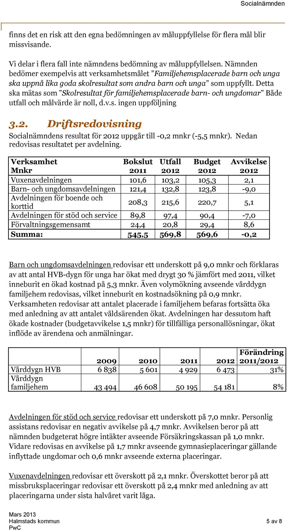 Detta ska mätas som Skolresultat för familjehemsplacerade barn- och ungdomar Både utfall och målvärde är noll, d.v.s. ingen uppföljning 3.2.