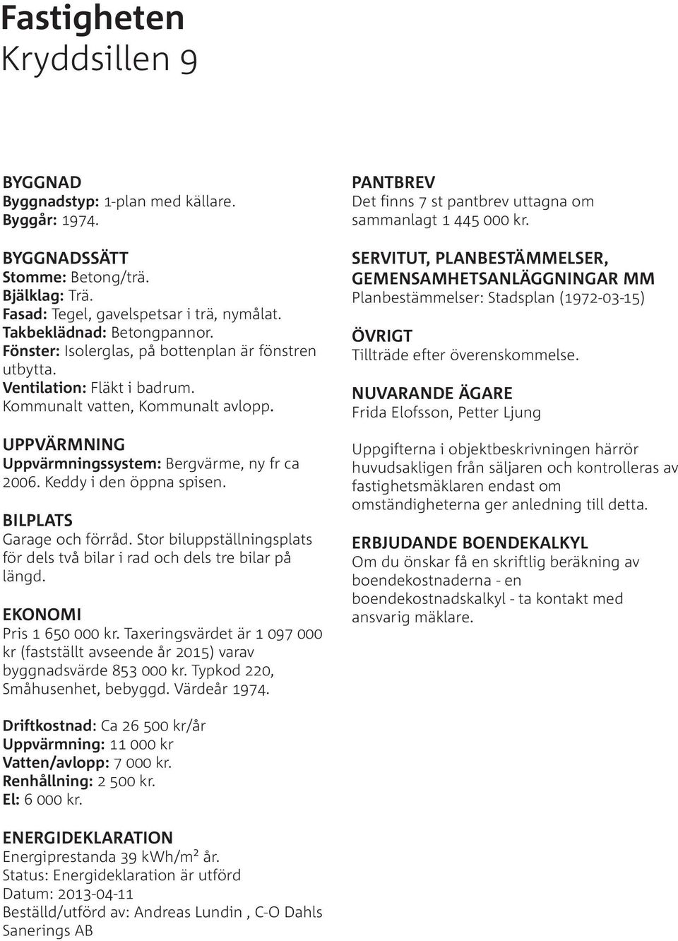 Keddy i den öppna spisen. BILPLATS Garage och förråd. Stor biluppställningsplats för dels två bilar i rad och dels tre bilar på längd. EKONOMI Pris 1 650 000 kr.