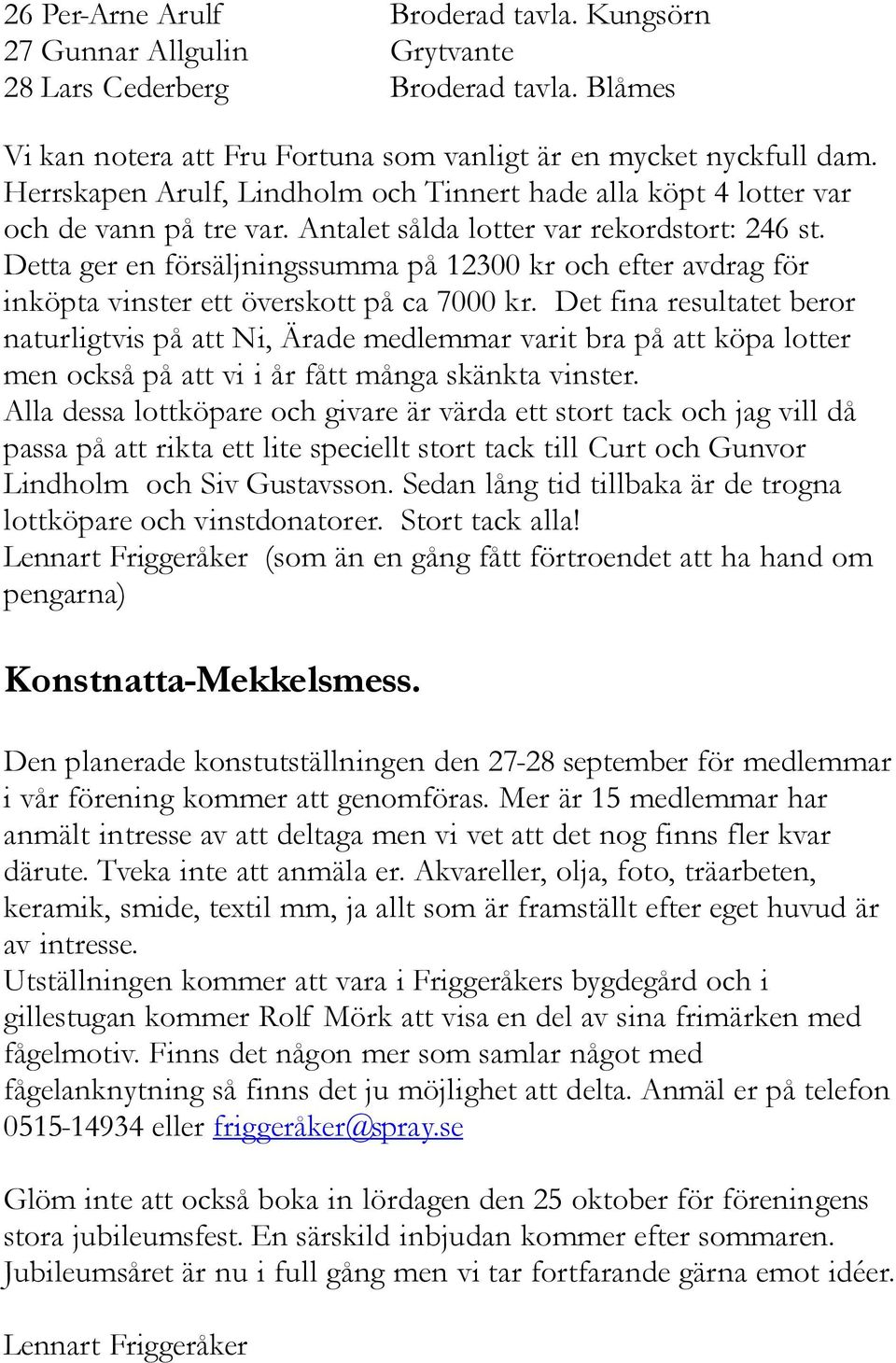 Detta ger en försäljningssumma på 12300 kr och efter avdrag för inköpta vinster ett överskott på ca 7000 kr.