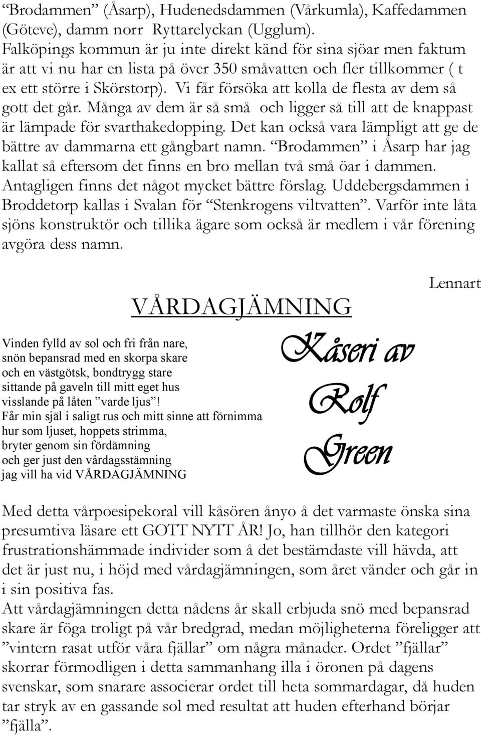 Vi får försöka att kolla de flesta av dem så gott det går. Många av dem är så små och ligger så till att de knappast är lämpade för svarthakedopping.