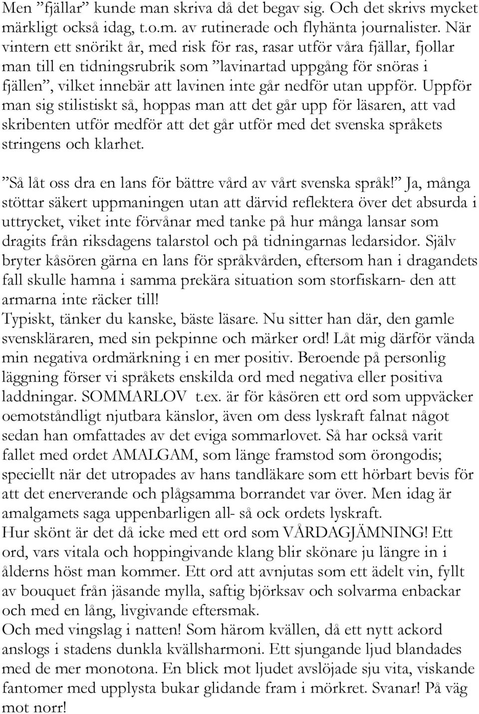 uppför. Uppför man sig stilistiskt så, hoppas man att det går upp för läsaren, att vad skribenten utför medför att det går utför med det svenska språkets stringens och klarhet.