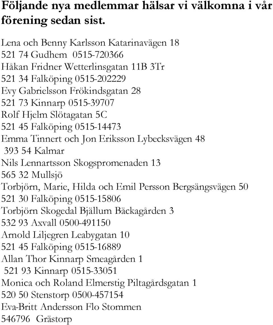 Hjelm Slötagatan 5C 521 45 Falköping 0515-14473 Emma Tinnert och Jon Eriksson Lybecksvägen 48 393 54 Kalmar Nils Lennartsson Skogspromenaden 13 565 32 Mullsjö Torbjörn, Marie, Hilda och Emil Persson