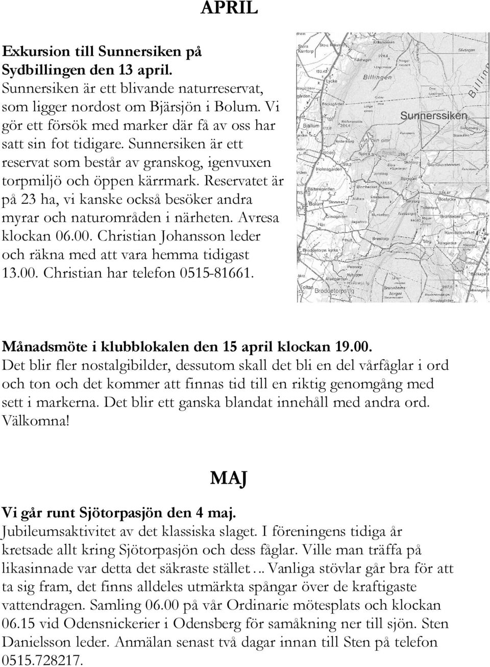 Reservatet är på 23 ha, vi kanske också besöker andra myrar och naturområden i närheten. Avresa klockan 06.00. Christian Johansson leder och räkna med att vara hemma tidigast 13.00. Christian har telefon 0515-81661.