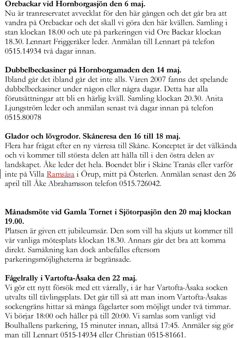Ibland går det ibland går det inte alls. Våren 2007 fanns det spelande dubbelbeckasiner under någon eller några dagar. Detta har alla förutsättningar att bli en härlig kväll. Samling klockan 20.30.