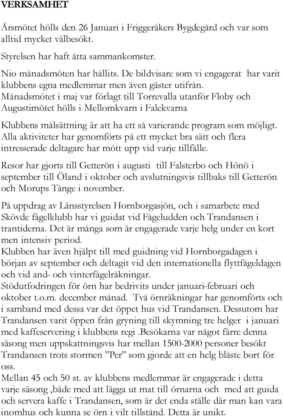 Månadsmötet i maj var förlagt till Torrevalla utanför Floby och Augustimötet hölls i Mellomkvarn i Falekvarna Klubbens målsättning är att ha ett så varierande program som möjligt.
