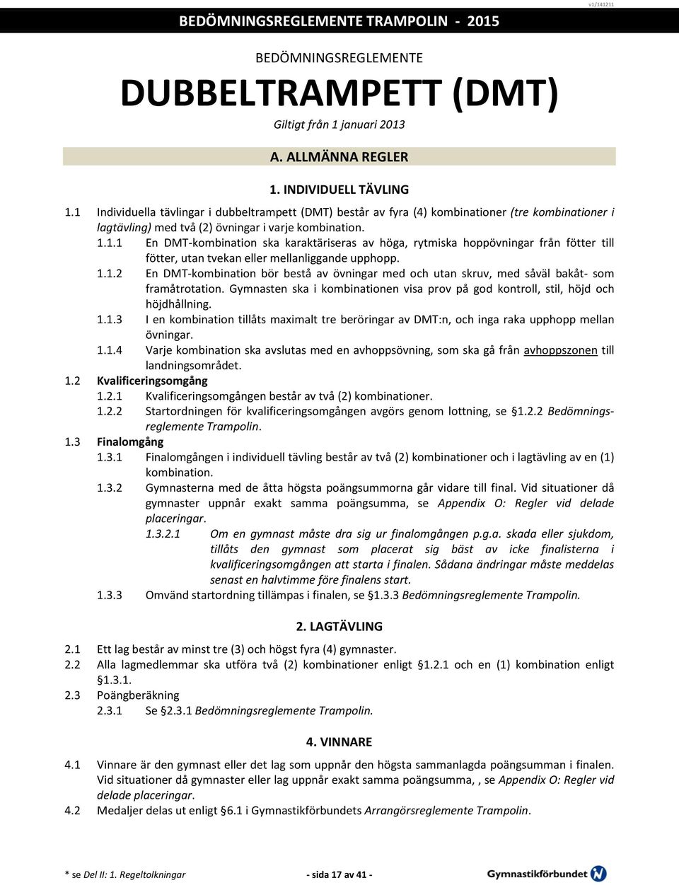 1.1.2 En DMT-kombination bör bestå av övningar med och utan skruv, med såväl bakåt- som framåtrotation. Gymnasten ska i kombinationen visa prov på god kontroll, stil, höjd och höjdhållning. 1.1.3 I en kombination tillåts maximalt tre beröringar av DMT:n, och inga raka upphopp mellan övningar.