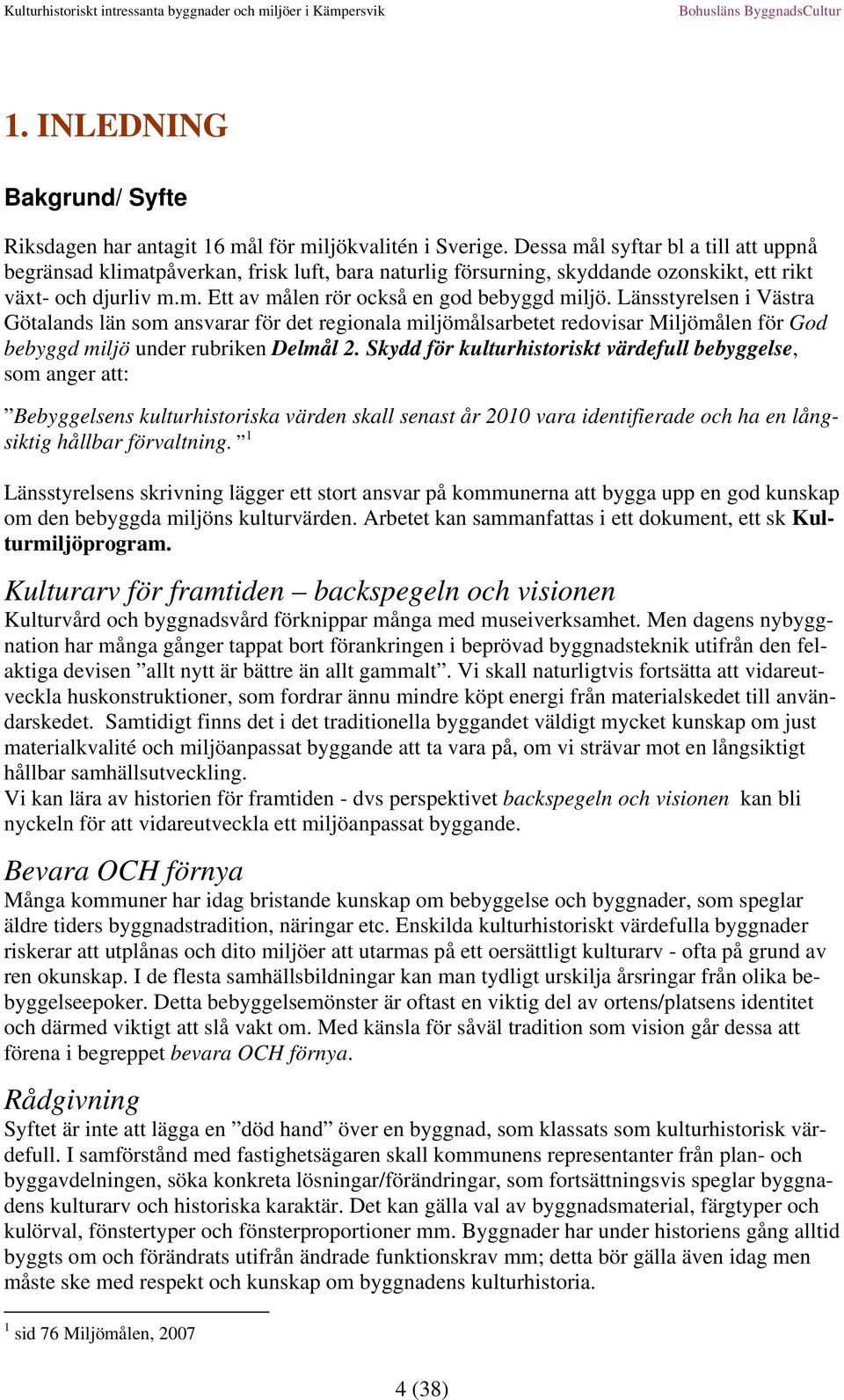 Länsstyrelsen i Västra Götalands län som ansvarar för det regionala miljömålsarbetet redovisar Miljömålen för God bebyggd miljö under rubriken Delmål 2.