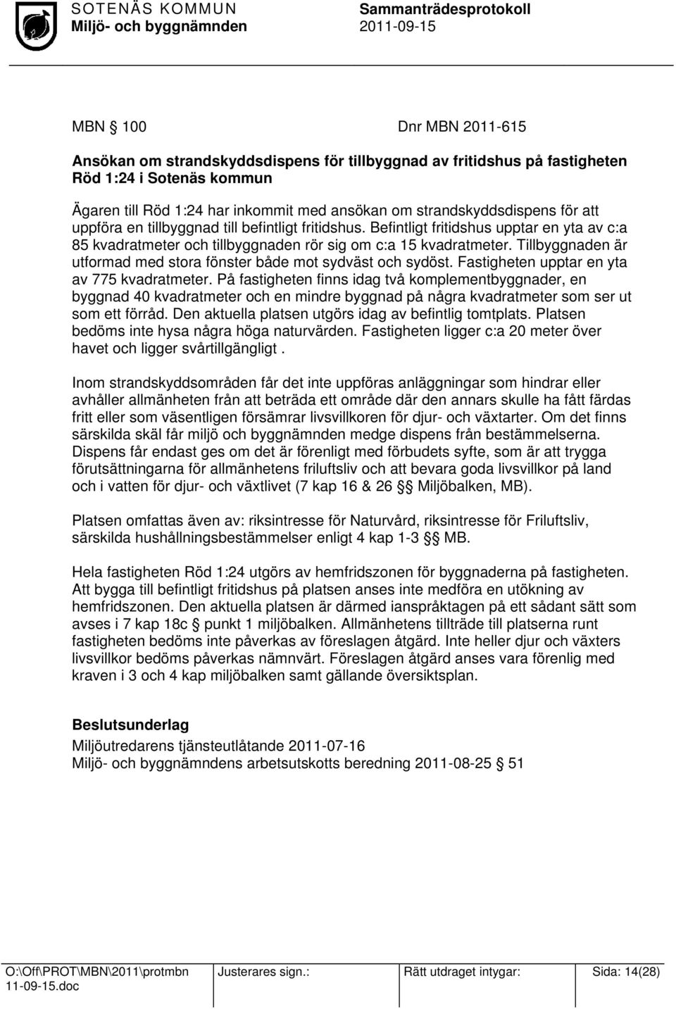 Befintligt fritidshus upptar en yta av c:a 85 kvadratmeter och tillbyggnaden rör sig om c:a 15 kvadratmeter. Tillbyggnaden är utformad med stora fönster både mot sydväst och sydöst.