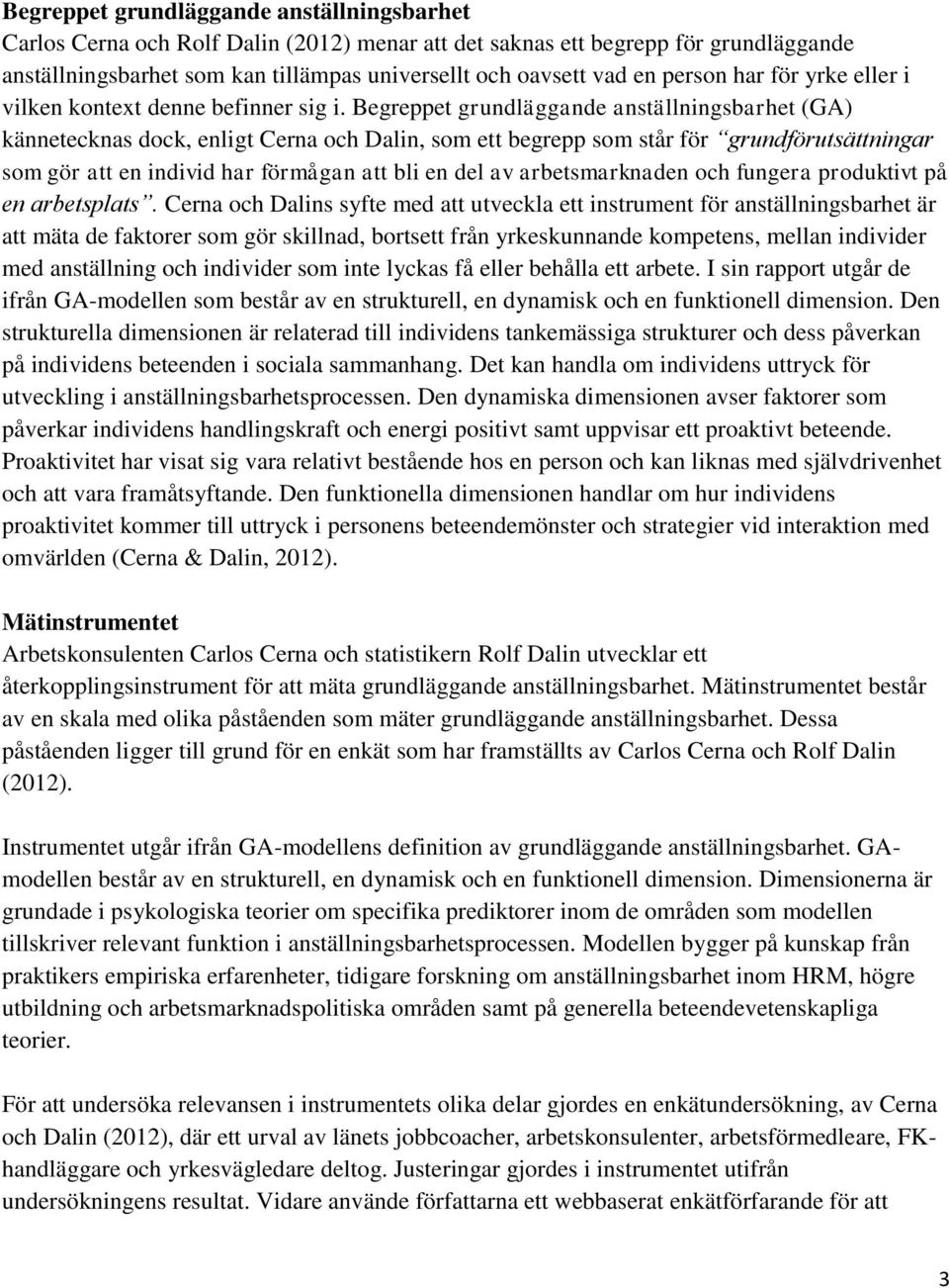 Begreppet grundläggande anställningsbarhet (GA) kännetecknas dck, enligt Cerna ch Dalin, sm ett begrepp sm står för grundförutsättningar sm gör att en individ har förmågan att bli en del av