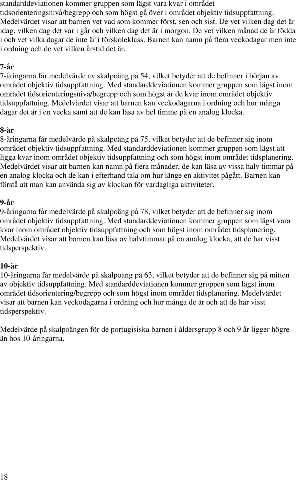 De vet vilken månad de är födda i och vet vilka dagar de inte är i förskoleklass. Barnen kan namn på flera veckodagar men inte i ordning och de vet vilken årstid det är.