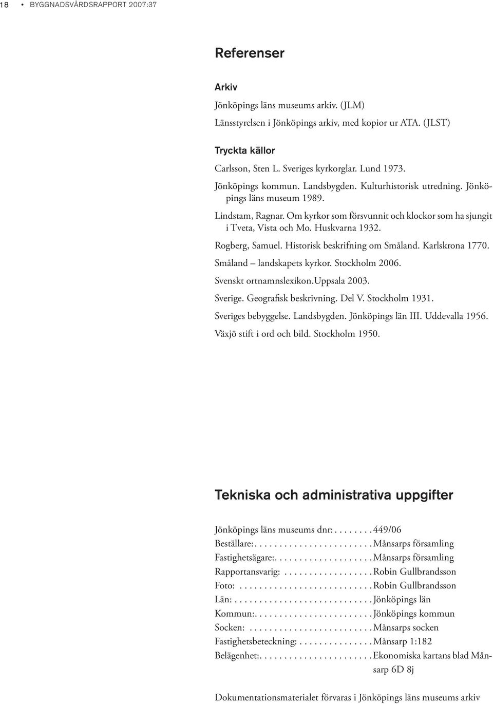 Huskvarna 1932. Rogberg, Samuel. Historisk beskrifning om Småland. Karlskrona 1770. Småland landskapets kyrkor. Stockholm 2006. Svenskt ortnamnslexikon.uppsala 2003. Sverige. Geografisk beskrivning.