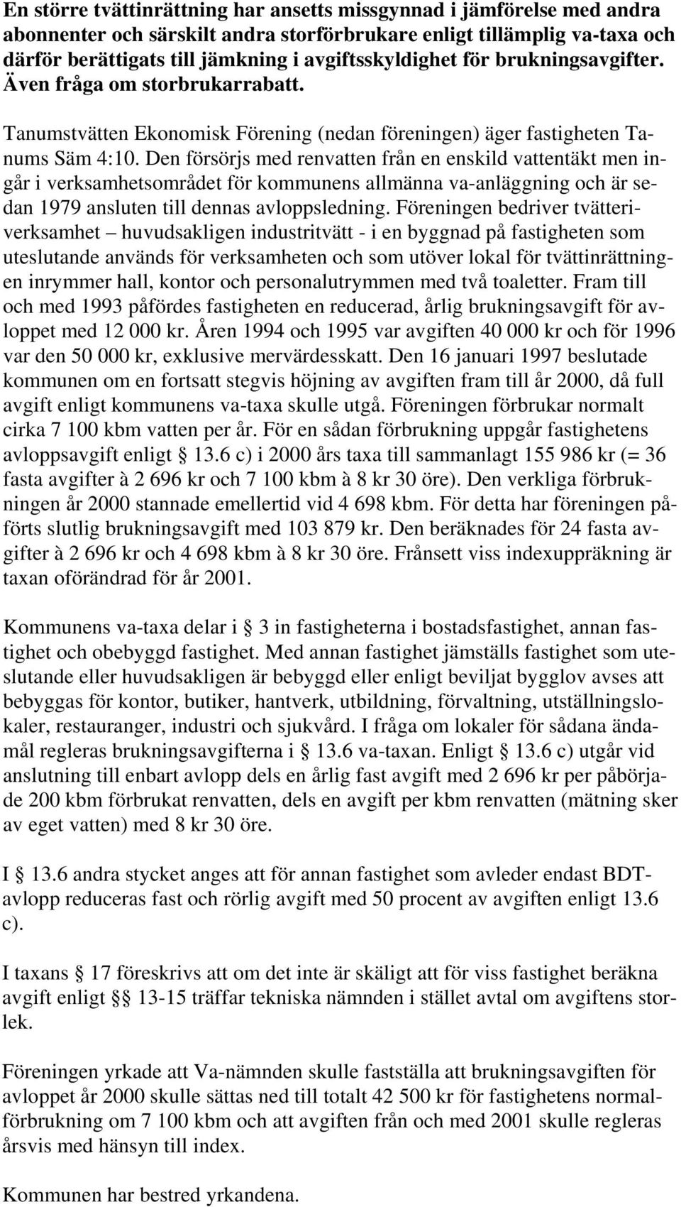 Den försörjs med renvatten från en enskild vattentäkt men ingår i verksamhetsområdet för kommunens allmänna va-anläggning och är sedan 1979 ansluten till dennas avloppsledning.