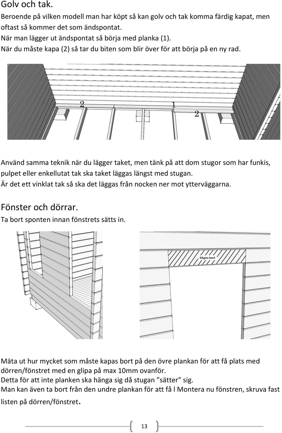 Använd samma teknik när du lägger taket, men tänk på att dom stugor som har funkis, pulpet eller enkellutat tak ska taket läggas längst med stugan.