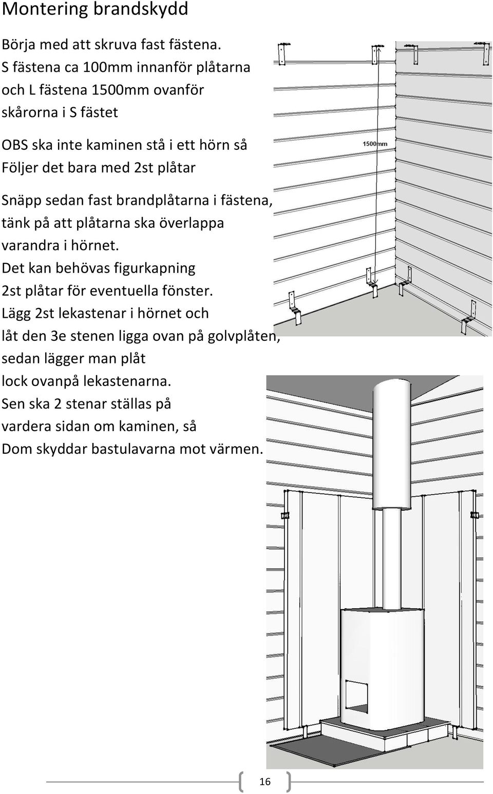 plåtar Snäpp sedan fast brandplåtarna i fästena, tänk på att plåtarna ska överlappa varandra i hörnet.