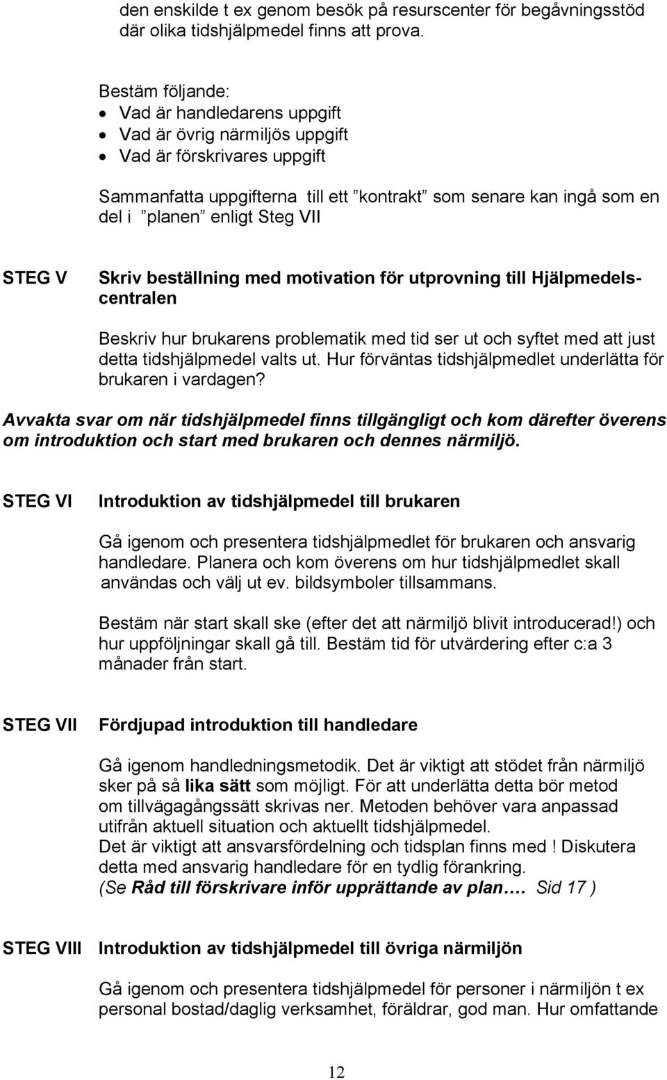 VII STEG V Skriv beställning med motivation för utprovning till Hjälpmedelscentralen Beskriv hur brukarens problematik med tid ser ut och syftet med att just detta tidshjälpmedel valts ut.