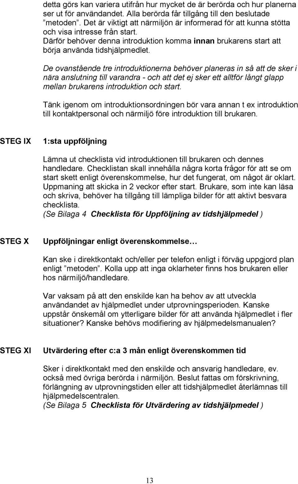 De ovanstående tre introduktionerna behöver planeras in så att de sker i nära anslutning till varandra - och att det ej sker ett alltför långt glapp mellan brukarens introduktion och start.