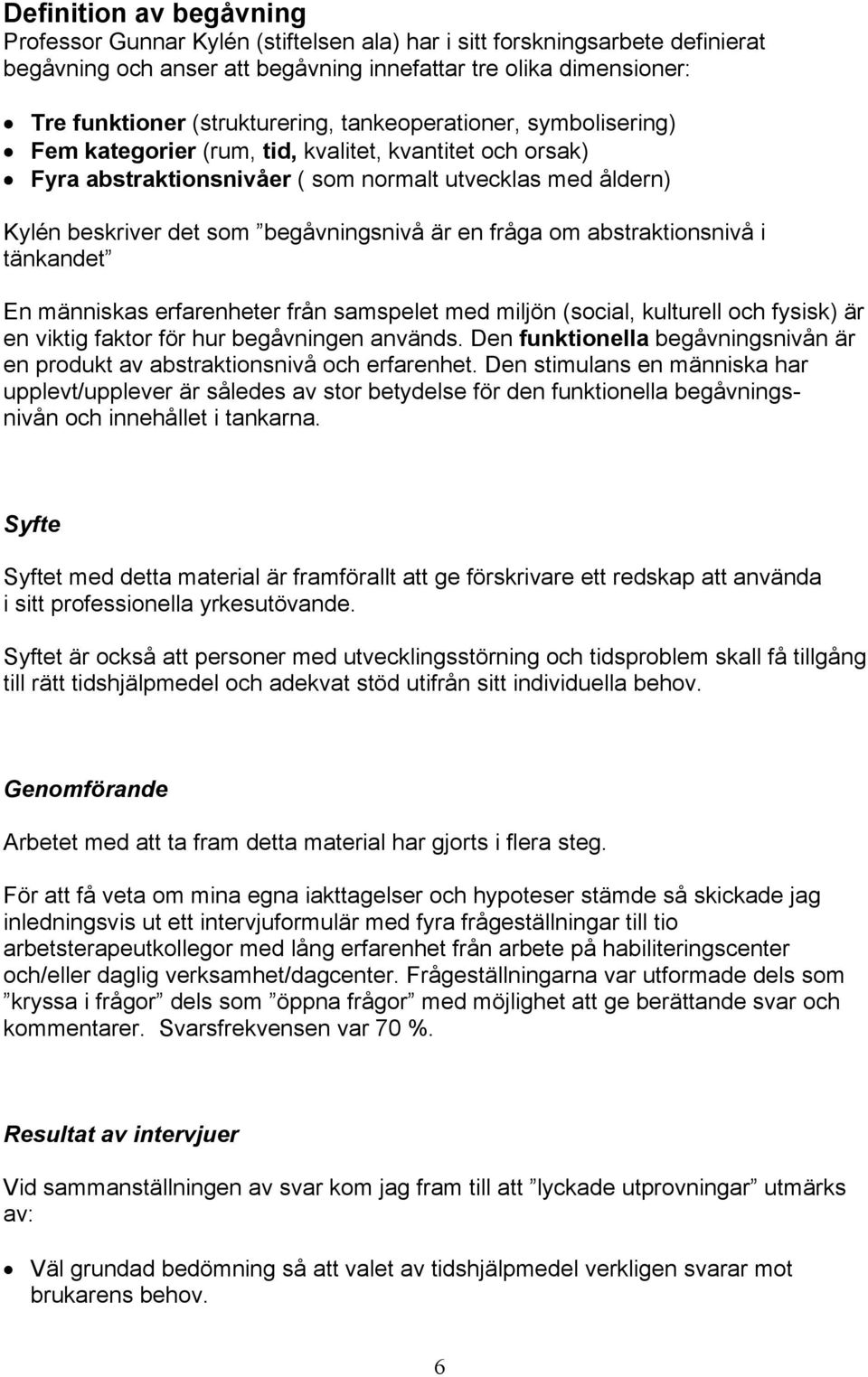 begåvningsnivå är en fråga om abstraktionsnivå i tänkandet En människas erfarenheter från samspelet med miljön (social, kulturell och fysisk) är en viktig faktor för hur begåvningen används.