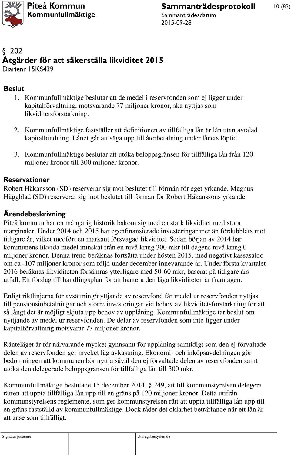 Kommunfullmäktige fastställer att definitionen av tillfälliga lån är lån utan avtalad kapitalbindning. Lånet går att säga upp till återbetalning under lånets löptid. 3.