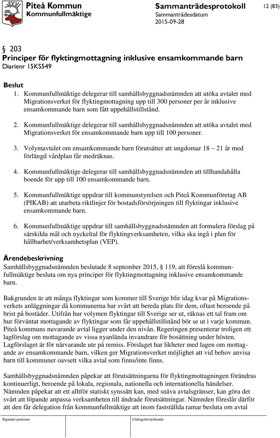 uppehållstillstånd. 2. Kommunfullmäktige delegerar till samhällsbyggnadsnämnden att utöka avtalet med Migrationsverket för ensamkommande barn upp till 100 personer. 3.