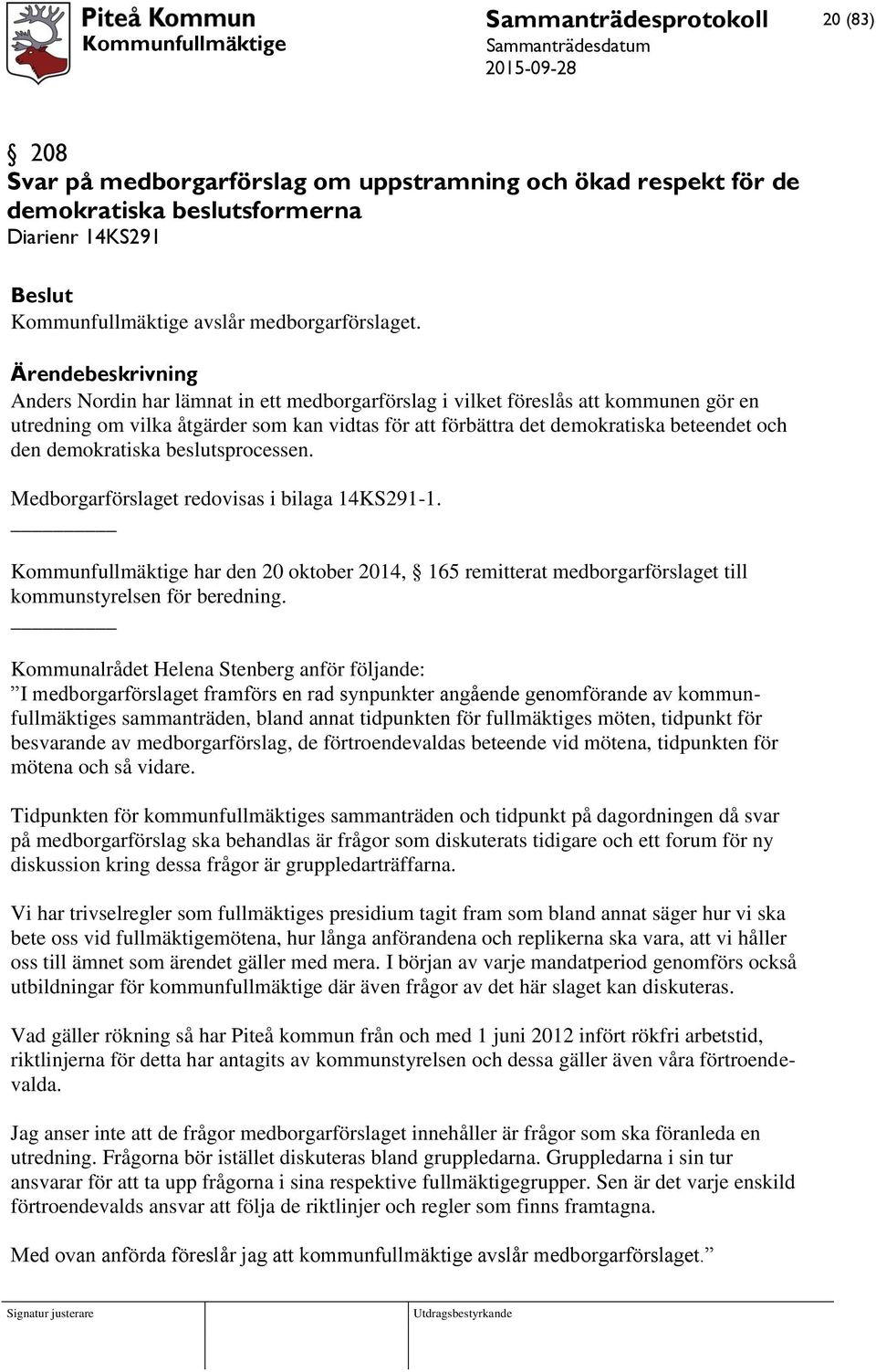 beslutsprocessen. Medborgarförslaget redovisas i bilaga 14KS291-1. Kommunfullmäktige har den 20 oktober 2014, 165 remitterat medborgarförslaget till kommunstyrelsen för beredning.
