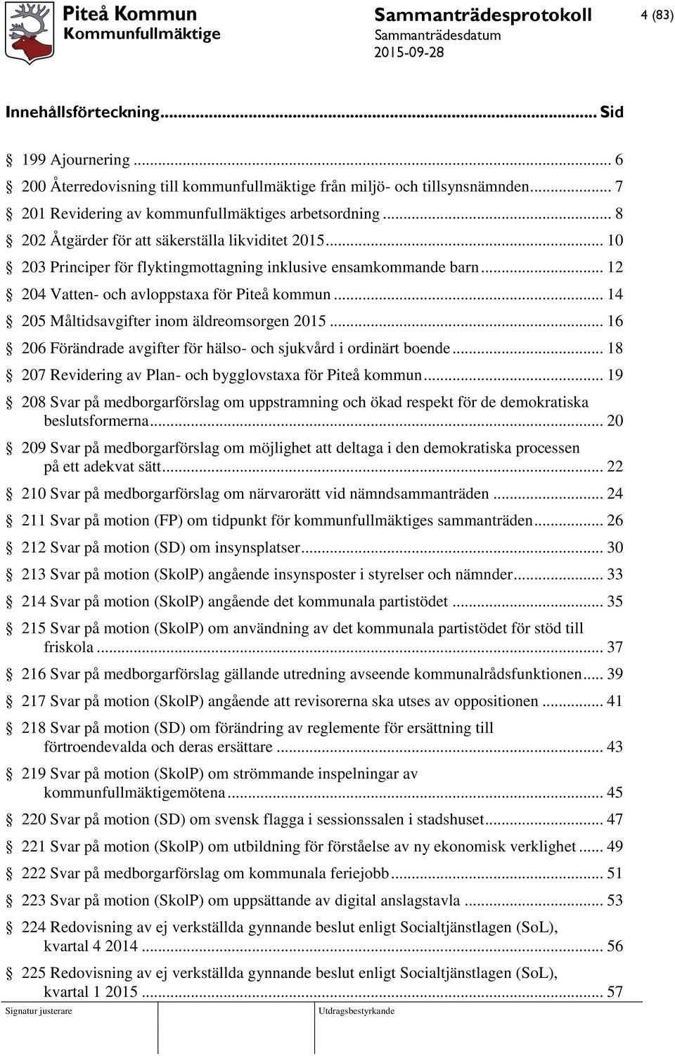 .. 14 205 Måltidsavgifter inom äldreomsorgen 2015... 16 206 Förändrade avgifter för hälso- och sjukvård i ordinärt boende... 18 207 Revidering av Plan- och bygglovstaxa för Piteå kommun.
