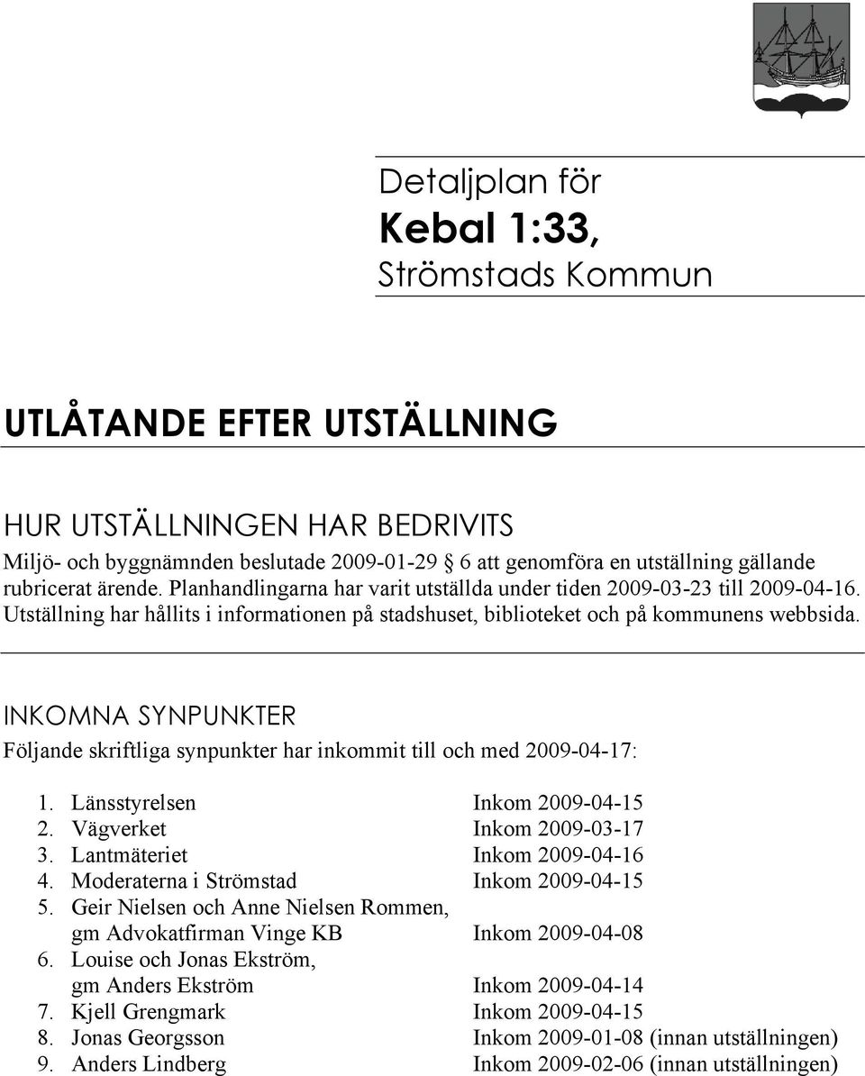 INKOMNA SYNPUNKTER Följande skriftliga synpunkter har inkommit till och med 2009-04-17: 1. Länsstyrelsen Inkom 2009-04-15 2. Vägverket Inkom 2009-03-17 3. Lantmäteriet Inkom 2009-04-16 4.