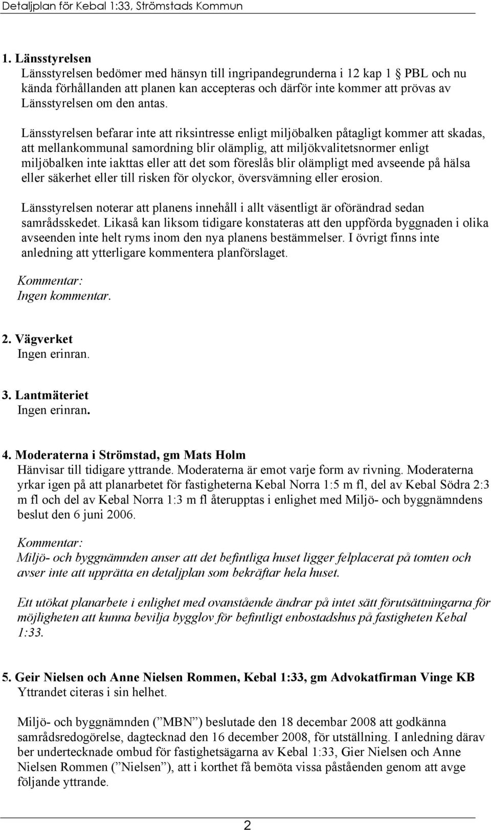 Länsstyrelsen befarar inte att riksintresse enligt miljöbalken påtagligt kommer att skadas, att mellankommunal samordning blir olämplig, att miljökvalitetsnormer enligt miljöbalken inte iakttas eller