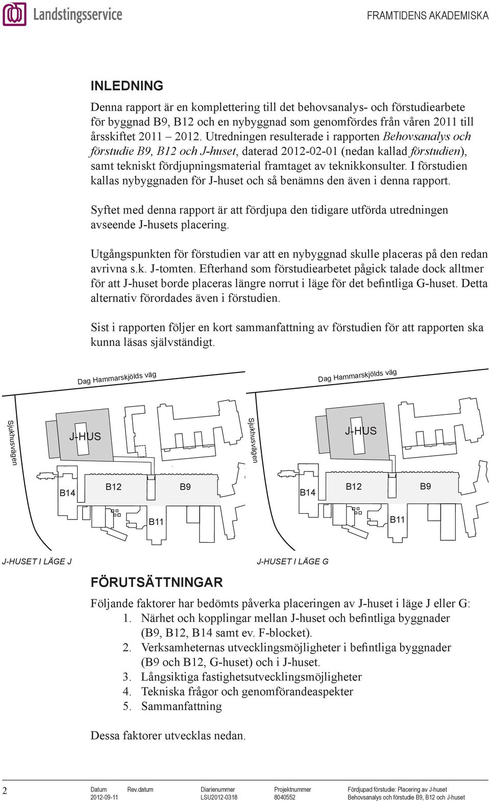 I förstudien kallas nybyggnaden för J-huset och så benämns den även i denna rapport. Syftet med denna rapport är att fördjupa den tidigare J-HUS utförda utredningen avseende J-husets placering.