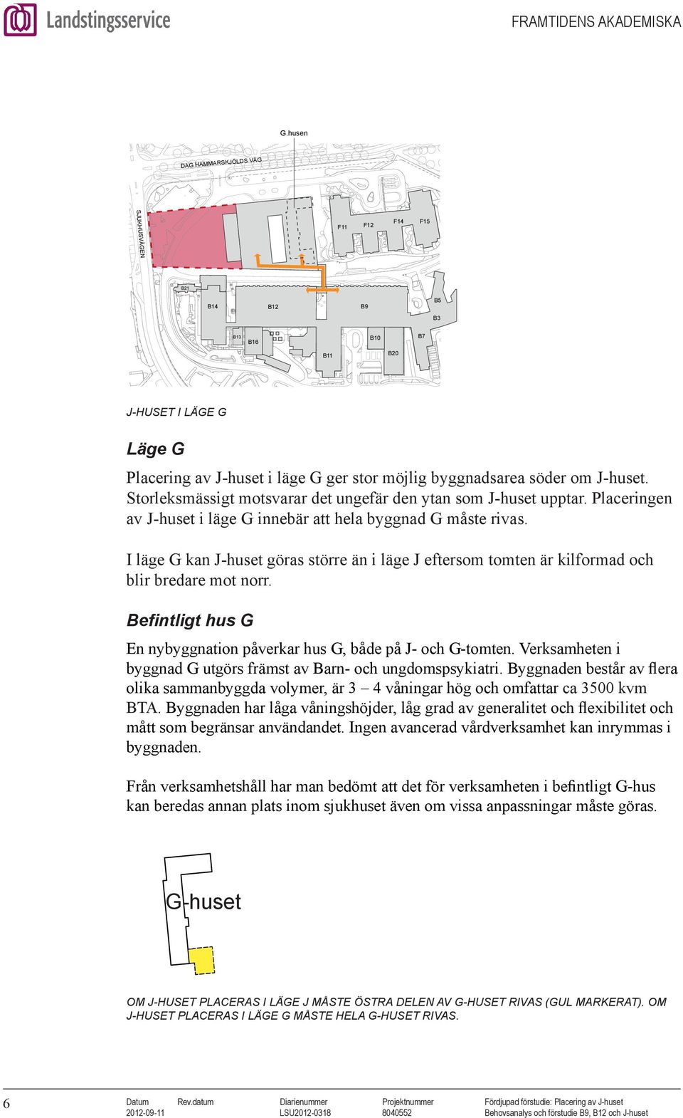 Storleksmässigt motsvarar det ungefär den ytan som J-huset upptar. Placeringen av J-huset i läge G innebär att hela byggnad G måste rivas.