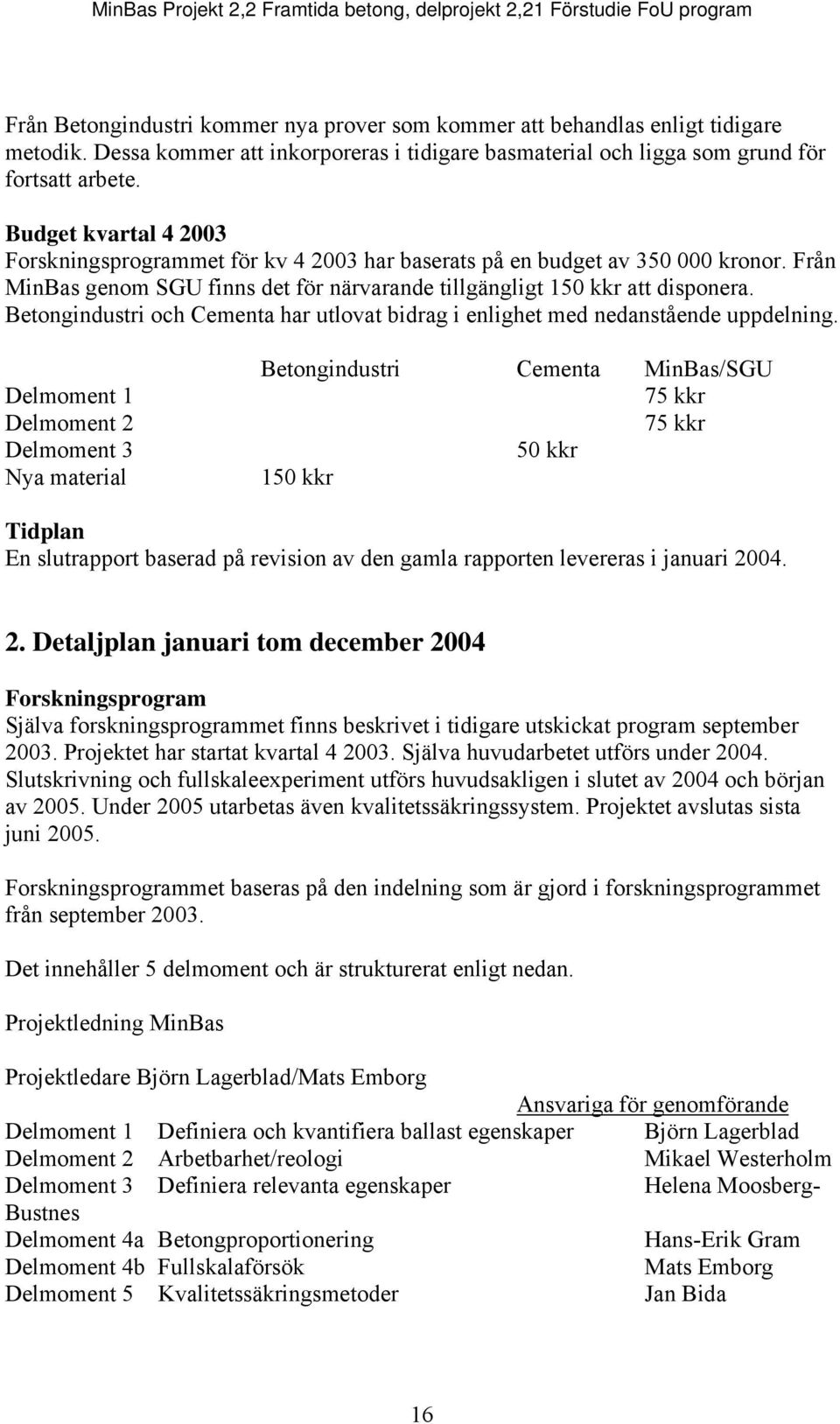 Betongindustri och Cementa har utlovat bidrag i enlighet med nedanstående uppdelning.