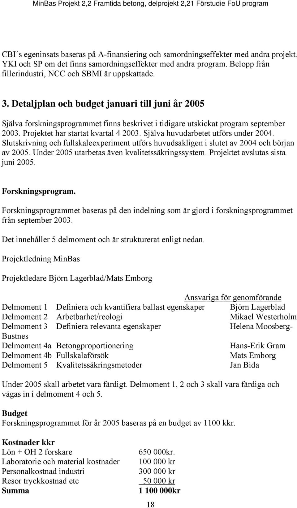 Projektet har startat kvartal 4 2003. Själva huvudarbetet utförs under 2004. Slutskrivning och fullskaleexperiment utförs huvudsakligen i slutet av 2004 och början av 2005.