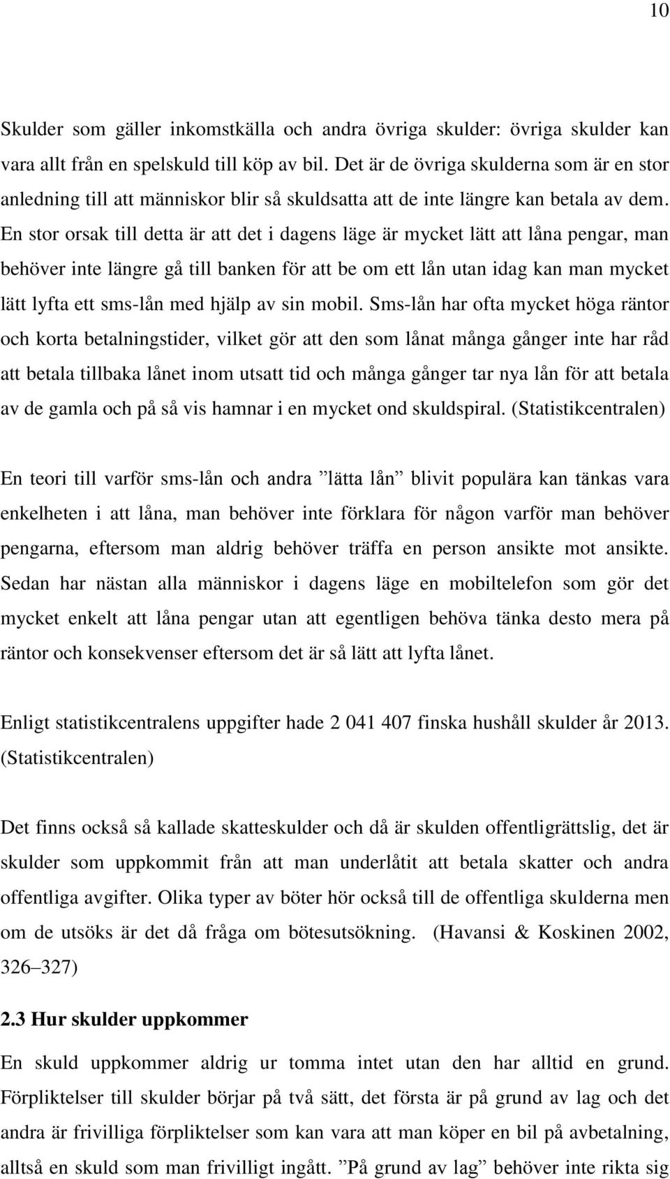 En stor orsak till detta är att det i dagens läge är mycket lätt att låna pengar, man behöver inte längre gå till banken för att be om ett lån utan idag kan man mycket lätt lyfta ett sms-lån med